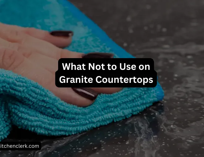 What Not to Use on Granite Countertops – 5 Things to Avoid