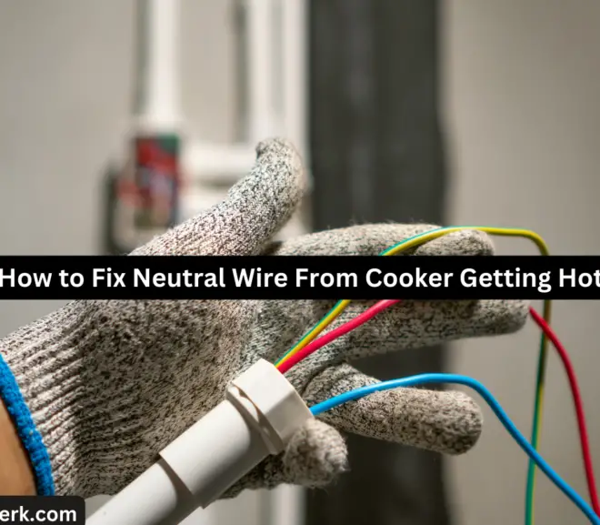 How to Fix Neutral Wire From Cooker Getting Hot